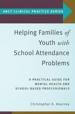 Cover for Kearney, Christopher A. (Distinguished Professor of Psychology, Distinguished Professor of Psychology, University of Nevada, Las Vegas.) · Helping Families of Youth with School Attendance Problems: A Practical Guide for Mental Health and School-Based Professionals - ABCT Clinical Practice Series (Paperback Book) (2019)