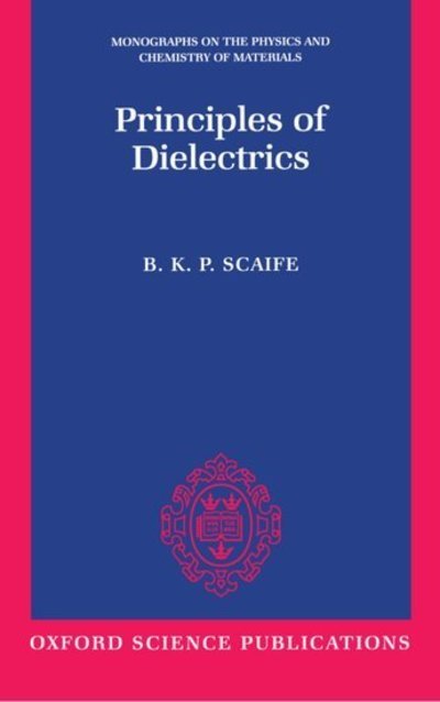 Principles of Dielectrics - Monographs on the Physics and Chemistry of Materials - Scaife, B. K. P. (Professor, Department of Electronic and Electrical Engineering, Professor, Department of Electronic and Electrical Engineering, Trinity College, Dublin) - Books - Oxford University Press - 9780198565574 - September 3, 1998