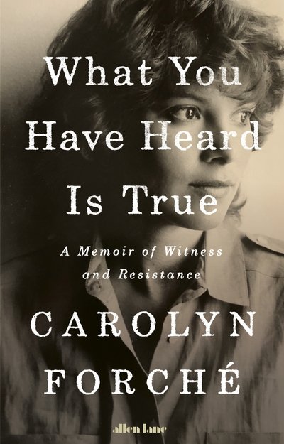 Cover for Carolyn Forche · What You Have Heard Is True: A Memoir of Witness and Resistance (Hardcover Book) (2019)