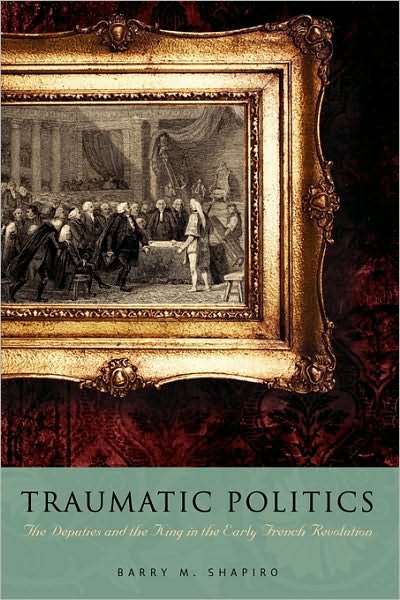 Cover for Shapiro, Barry M. (Allegheny College) · Traumatic Politics: The Deputies and the King in the Early French Revolution (Paperback Book) (2014)