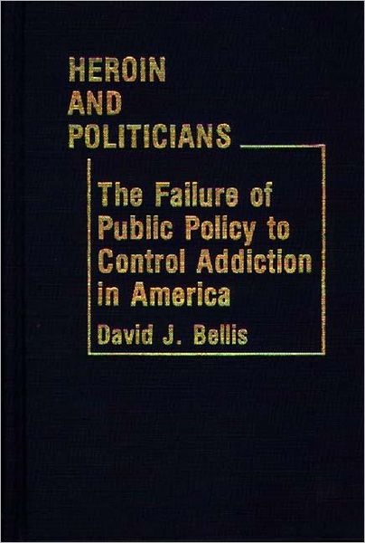Cover for David J. Bellis · Heroin and Politicians: The Failure of Public Policy to Control Addiction in America (Hardcover Book) (1981)