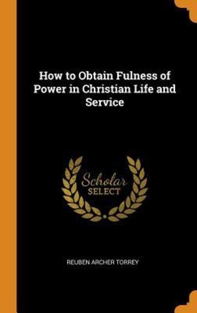 Cover for Reuben Archer Torrey · How to Obtain Fulness of Power in Christian Life and Service (Hardcover bog) (2018)