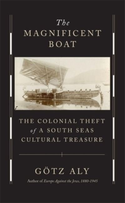 Cover for Gotz Aly · The Magnificent Boat: The Colonial Theft of a South Seas Cultural Treasure (Hardcover Book) (2023)