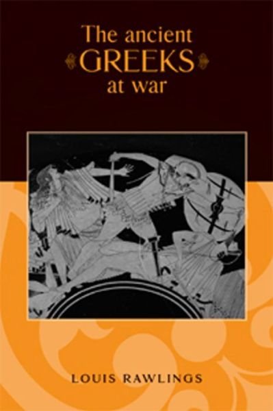 The Ancient Greeks at War - Louis Rawlings - Books - Manchester University Press - 9780719056574 - October 1, 2007
