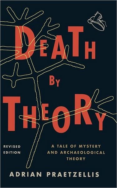 Cover for Praetzellis, Adrian, professor of anthropology, Sonoma State University; author of Dug to Death · Death by Theory: A Tale of Mystery and Archaeological Theory (Hardcover Book) [Revised edition] (2011)