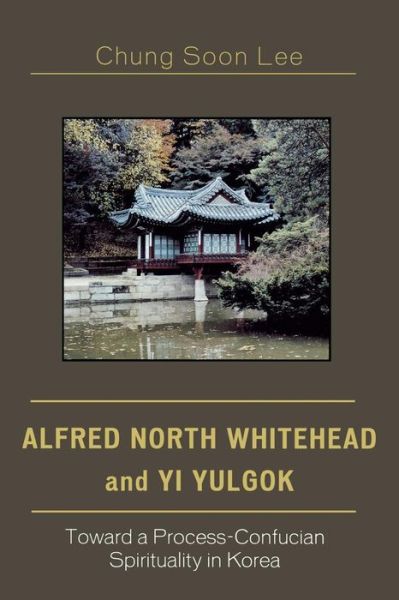 Cover for Chung Soon Lee · Alfred North Whitehead and Yi Yulgok: Toward a Process-Confucian Spirituality in Korea (Paperback Book) (2006)