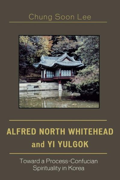 Alfred North Whitehead and Yi Yulgok: Toward a Process-Confucian Spirituality in Korea - Chung Soon Lee - Kirjat - University Press of America - 9780761833574 - torstai 23. helmikuuta 2006