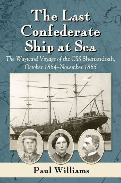 The Last Confederate Ship at Sea: The Wayward Voyage of the CSS Shenandoah, October 1864-November 1865 - Paul Williams - Boeken - McFarland & Co Inc - 9780786498574 - 1 april 2015