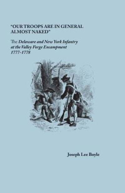 Cover for Joseph Lee Boyle · Our Troops are in General Almost Naked&quot; : The Delaware and New York Infantry at the Valley Forge Encampment, 1777-1778 (Paperback Book) (2017)
