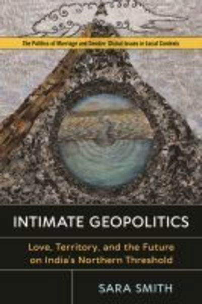 Cover for Sara Smith · Intimate Geopolitics: Love, Territory, and the Future on India's Northern Threshold - Politics of Marriage and Gender: Global Issues in Local Contexts (Inbunden Bok) (2020)