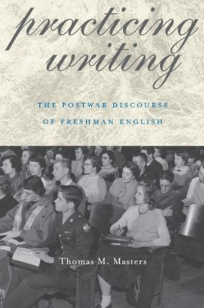 Practicing Writing: The Postwar Discourse of Freshman English - Composition, Literacy, and Culture - Thomas M. Masters - Books - University of Pittsburgh Press - 9780822961574 - November 1, 2004