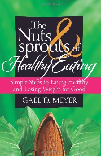 Cover for Gael D. Meyer · The Nuts and Sprouts of Healthy Eating...: Getting Healthy and Losing Weight for Good (Paperback Bog) (2011)