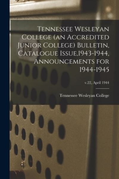 Tennessee Wesleyan College (an Accredited Junior College) Bulletin, Catalogue Issue,1943-1944, Announcements for 1944-1945; v.22, April 1944 - Tennessee Wesleyan College - Books - Hassell Street Press - 9781013577574 - September 9, 2021