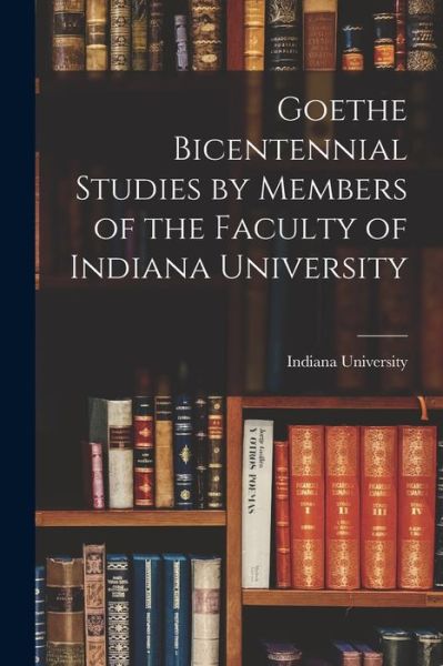 Cover for Indiana University · Goethe Bicentennial Studies by Members of the Faculty of Indiana University (Paperback Book) (2021)