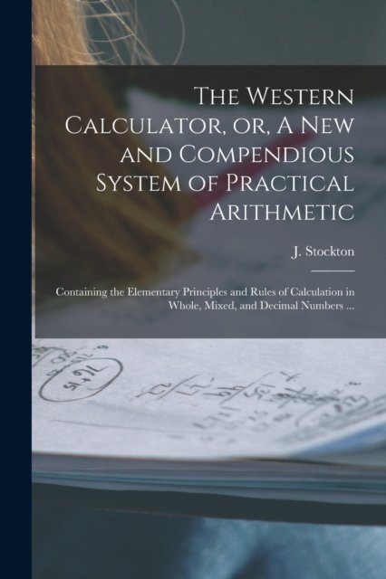 Cover for J (Joseph) 1779-1832 Stockton · The Western Calculator, or, A New and Compendious System of Practical Arithmetic: Containing the Elementary Principles and Rules of Calculation in Whole, Mixed, and Decimal Numbers ... (Paperback Bog) (2021)