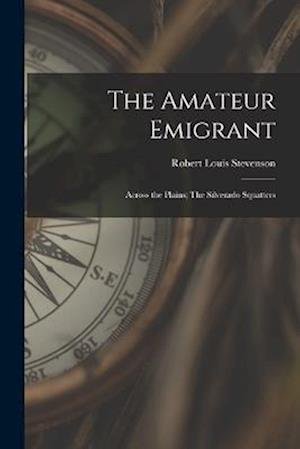 Cover for Robert Louis Stevenson · Amateur Emigrant; Across the Plains; the Silverado Squatters (Buch) (2022)