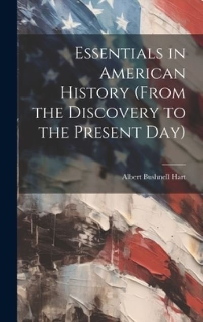 Cover for Albert Bushnell Hart · Essentials in American History (from the Discovery to the Present Day) (Bog) (2023)