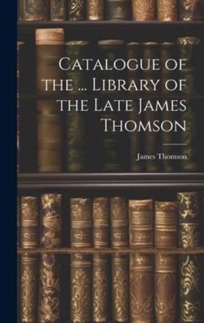 Catalogue of the ... Library of the Late James Thomson - James Thomson - Libros - Creative Media Partners, LLC - 9781020254574 - 18 de julio de 2023