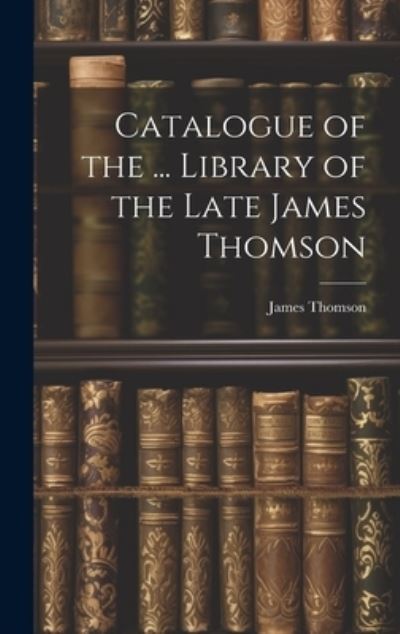 Catalogue of the ... Library of the Late James Thomson - James Thomson - Books - Creative Media Partners, LLC - 9781020254574 - July 18, 2023