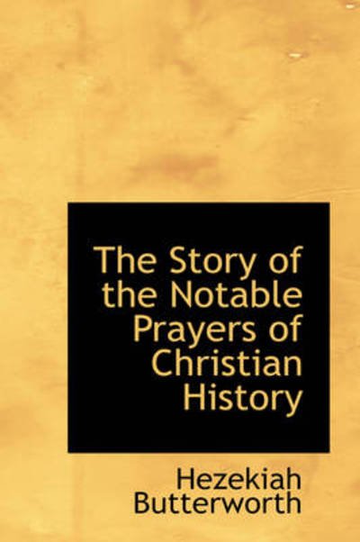 Cover for Hezekiah Butterworth · The Story of the Notable Prayers of Christian History (Hardcover Book) (2009)