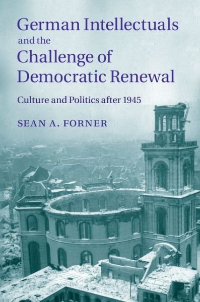 Cover for Forner, Sean A. (Michigan State University) · German Intellectuals and the Challenge of Democratic Renewal: Culture and Politics after 1945 (Hardcover Book) (2014)