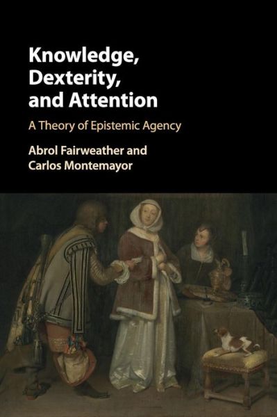 Cover for Fairweather, Abrol (San Francisco State University) · Knowledge, Dexterity, and Attention: A Theory of Epistemic Agency (Paperback Book) (2019)