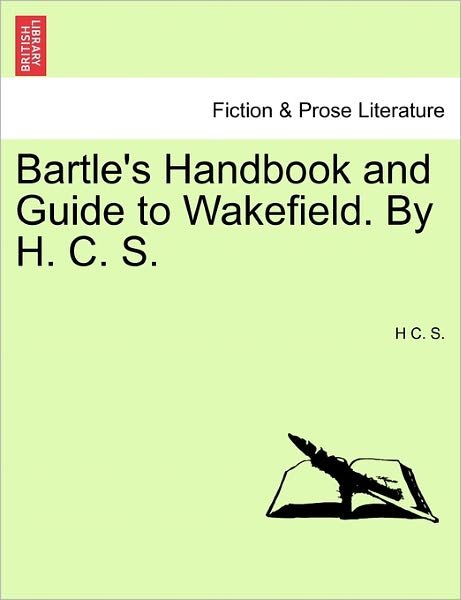 Cover for H C S · Bartle's Handbook and Guide to Wakefield. by H. C. S. (Taschenbuch) (2011)