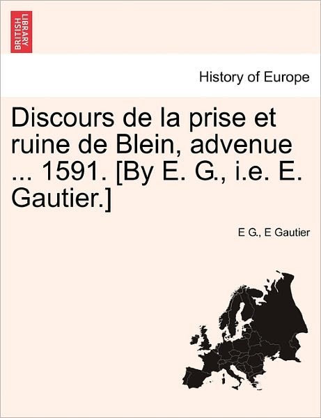 Cover for E G · Discours De La Prise et Ruine De Blein, Advenue ... 1591. [by E. G., I.e. E. Gautier.] (Taschenbuch) (2011)