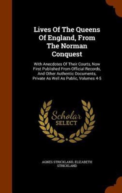 Lives of the Queens of England, from the Norman Conquest - Agnes Strickland - Books - Arkose Press - 9781345131574 - October 22, 2015