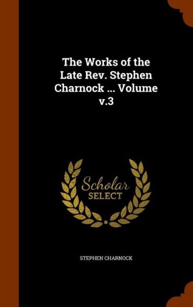 Cover for Stephen Charnock · The Works of the Late Rev. Stephen Charnock ... Volume v.3 (Hardcover Book) (2015)