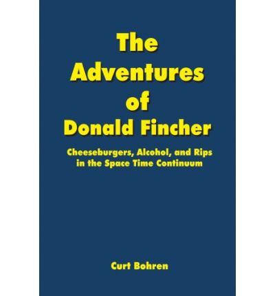 Cover for Curt Bohren · The Adventures of Donald Fincher: Cheeseburgers, Alcohol, and Rips in the Space Time Continuum (Paperback Book) (2004)