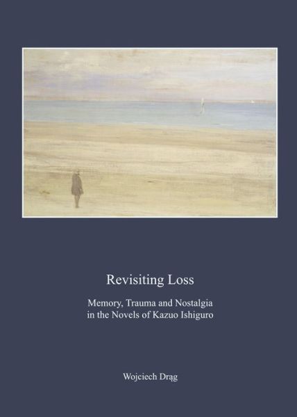 Cover for Wojciech Drag · Revisiting Loss: Memory, Trauma and Nostalgia in the Novels of Kazuo Ishiguro (Hardcover Book) [Unabridged edition] (2014)