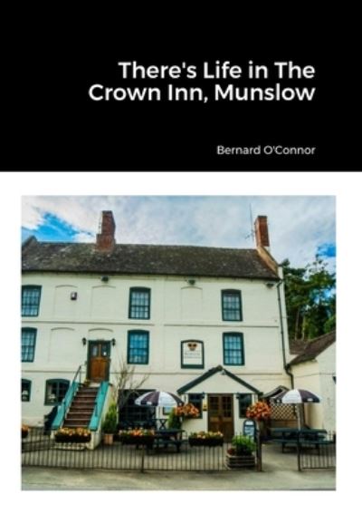 There's Life in the Crown Inn, Munslow - Bernard O'Connor - Bücher - Lulu Press, Inc. - 9781447721574 - 1. Mai 2023