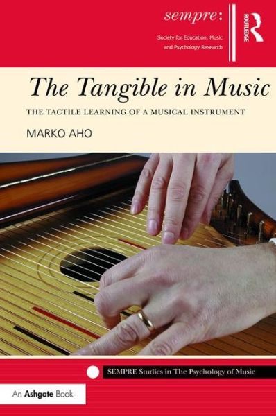 Cover for Aho, Marko (University of Tampere, Finland) · The Tangible in Music: The Tactile Learning of a Musical Instrument - SEMPRE Studies in The Psychology of Music (Hardcover Book) (2016)