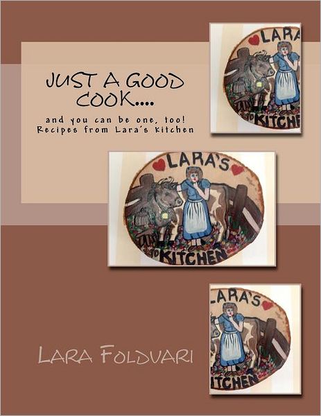 Cover for Lara Foldvari · Just a Good Cook....: and You Can Be One, Too! Recipes from Lara's Kitchen (Paperback Book) (2012)