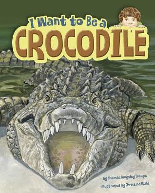 Cover for Thomas Kingsley Troupe · I Want to Be a Crocodile (Hardcover Book) (2015)