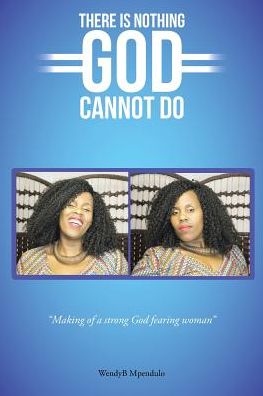 There is nothing God cannot do - Wendyb Mpendulo - Books - Partridge Publishing - 9781482876574 - October 28, 2016