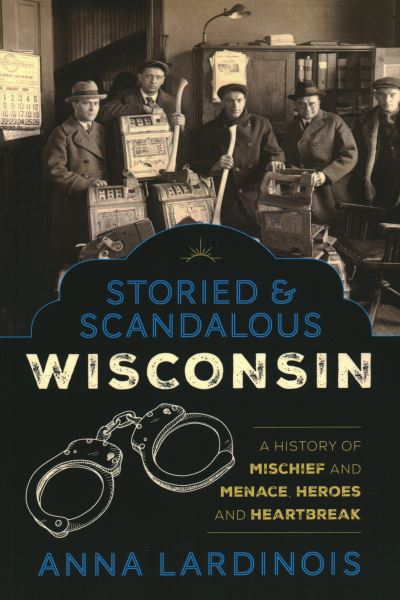 Cover for Anna Lardinois · Storied &amp; Scandalous Wisconsin: A History of Mischief and Menace, Heroes and Heartbreak (Taschenbuch) (2020)