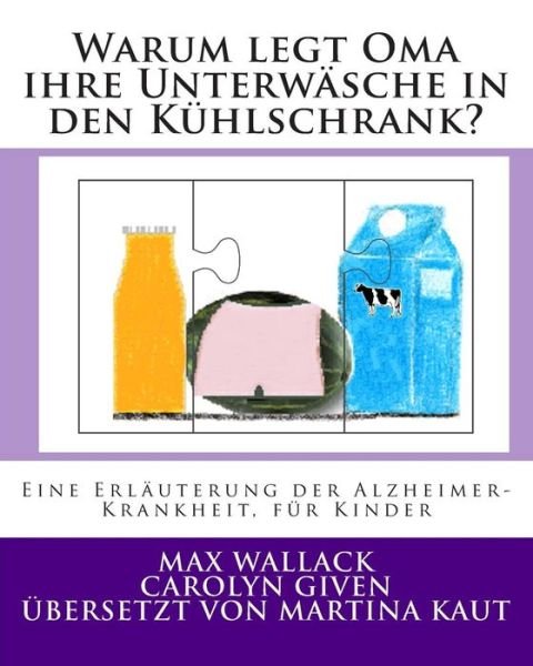 Cover for Max Wallack · Warum Legt Oma Ihre Unterwasche in den Kuhlschrank?: Eine Erlauterung Der Alzheimer Krankheit, Fur Kinder (Paperback Bog) (2013)