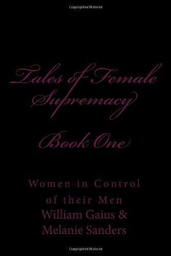 Tales of Female Supremacy - Book One: Women in Control of Their men (Volume 1) - Melanie Sanders - Książki - CreateSpace Independent Publishing Platf - 9781499511574 - 10 maja 2014