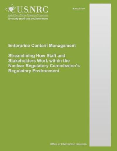 Cover for U S Nuclear Regulatory Commission · Enterprise Content Management Streamlining How Staff and Stakeholders Work Within the Nuclear Regulatory Commission?s Regulatory Environment (Paperback Book) (2014)