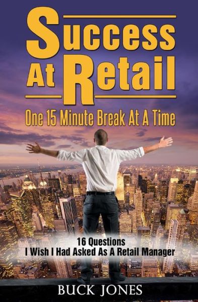 Cover for Buck Jones · Success at Retail, One 15-minute Break at a Time: Sixteen Questions I Wish I'd Asked As a Retail Manager (Paperback Book) (2014)