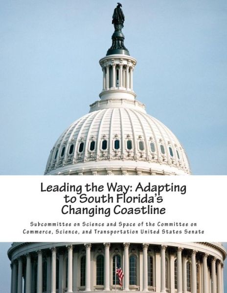 Leading the Way: Adapting to South Florida's Changing Coastline - Subcommittee on Science and Space of the - Books - Createspace - 9781512272574 - May 20, 2015