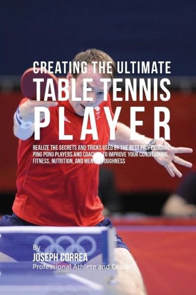Cover for Correa (Professional Athlete and Coach) · Creating the Ultimate Table Tennis Player: Realize the Secrets and Tricks Used by the Best Professional Ping Pong Players and Coaches to Improve Your (Paperback Bog) (2015)
