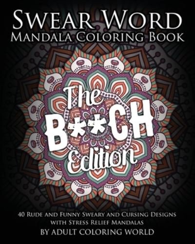 Cover for Adult Coloring World · Swear Word Mandala Coloring Book : The B**CH Edition - 40 Rude and Funny Sweary and Cursing Designs with Stress Relief Mandalas (Pocketbok) (2016)