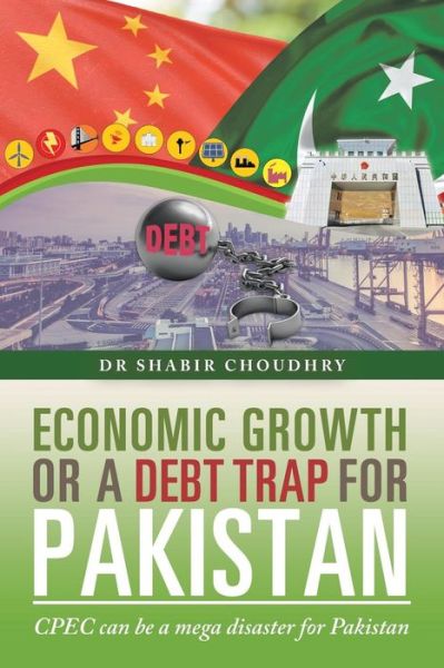Cover for Dr Shabir Choudhry · Economic Growth or a Debt Trap for Pakistan: Cpec Can Be a Mega Disaster for Pakistan (Paperback Book) (2018)