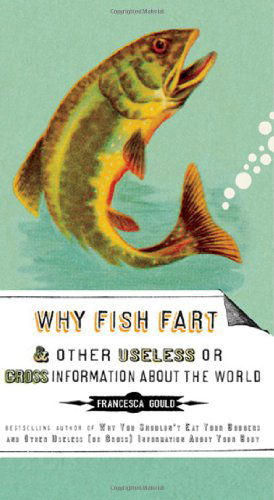 Cover for Francesca Gould · Why Fish Fart and Other Useless or Gross Information About the World (Paperback Book) (2009)