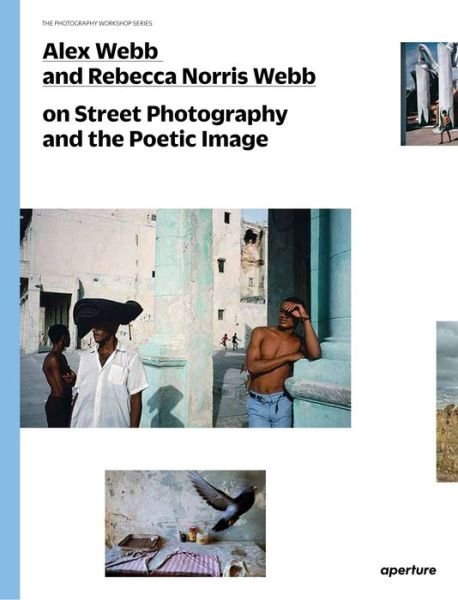 Alex Webb and Rebecca Norris Webb on Street Photography and the Poetic Image - The Photography Workshop Series - Alex Webb - Kirjat - Aperture - 9781597112574 - tiistai 27. toukokuuta 2014