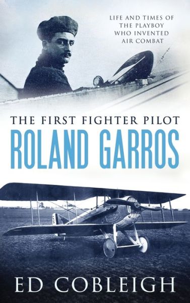 Cover for Ed Cobleigh · The First Fighter Pilot - Roland Garros: The Life and Times of the Playboy Who Invented Air Combat (Hardcover Book) (2019)