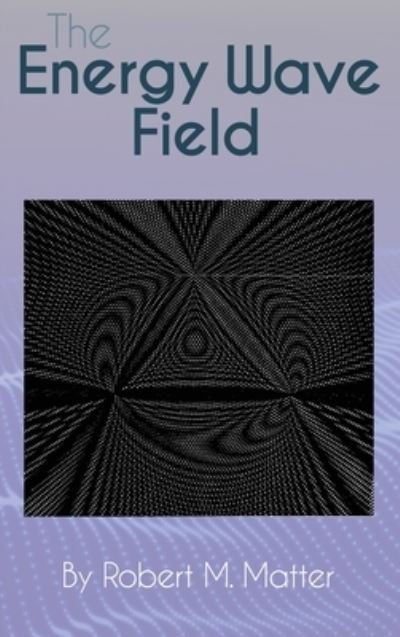 Robert M Matter · The Energy Wave Field (Innbunden bok) (2021)
